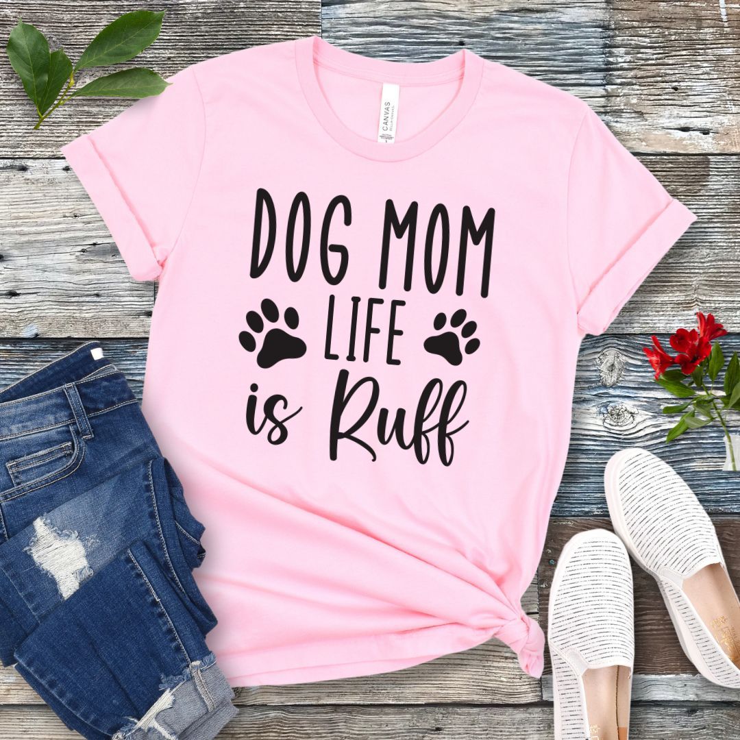 Dog Mom Life is Ruff T-Shirt