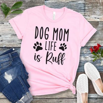 Dog Mom Life is Ruff T-Shirt