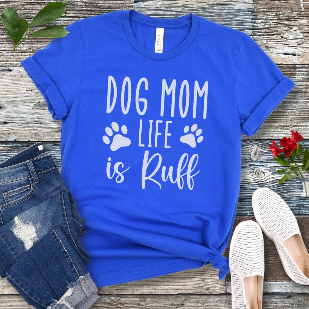 Dog Mom Life is Ruff T-Shirt